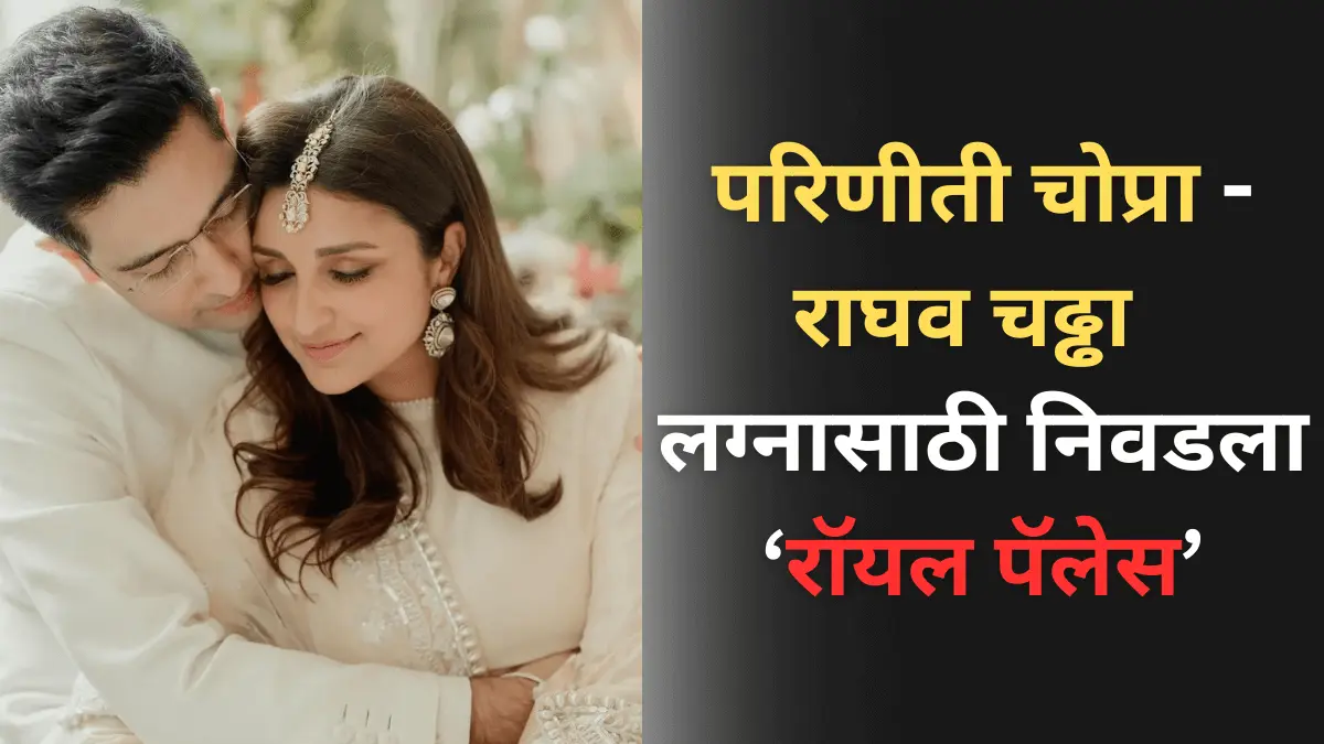 परिणीती चोप्रा आणि नेते राघव चढ्ढा