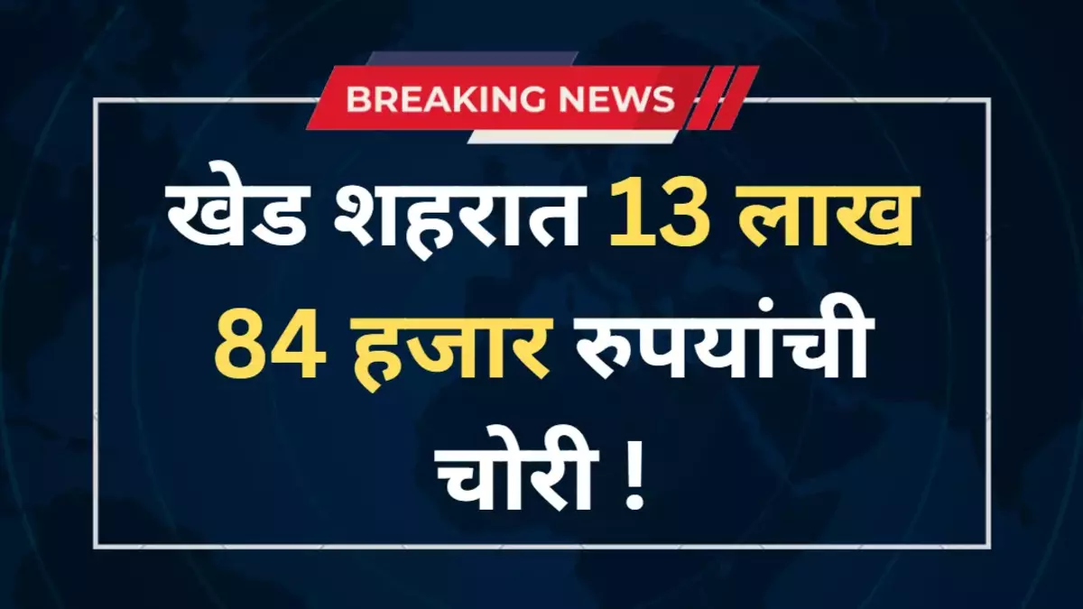 खेड शहरात 13 लाख 84 हजार रुपयांची सोन्याच्या दागिन्याची चोरी !